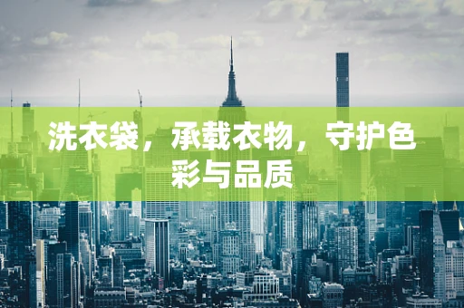 洗衣袋，承载衣物，守护色彩与品质