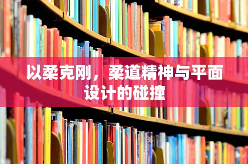 以柔克刚，柔道精神与平面设计的碰撞