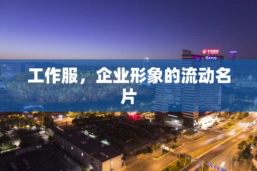 工作服，企业形象的流动名片