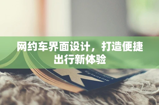 网约车界面设计，打造便捷出行新体验