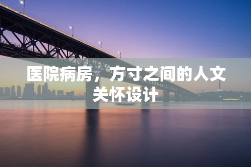 医院病房，方寸之间的人文关怀设计