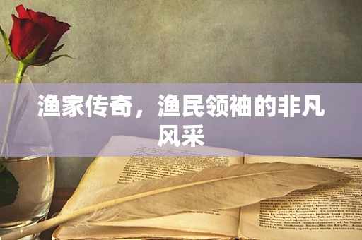渔家传奇，渔民领袖的非凡风采