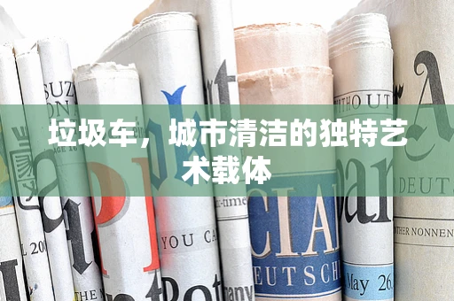 垃圾车，城市清洁的独特艺术载体
