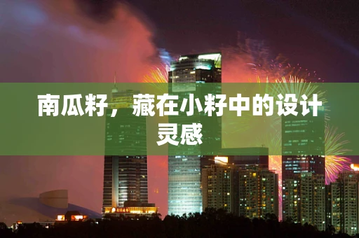 南瓜籽，藏在小籽中的设计灵感