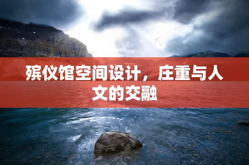 殡仪馆空间设计，庄重与人文的交融