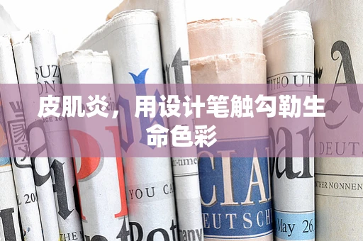 皮肌炎，用设计笔触勾勒生命色彩
