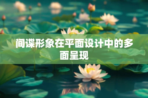 间谍形象在平面设计中的多面呈现