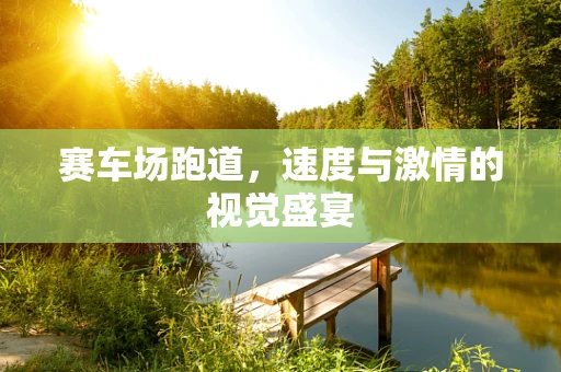 赛车场跑道，速度与激情的视觉盛宴