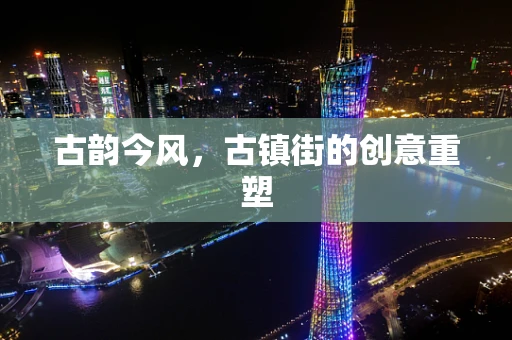 古韵今风，古镇街的创意重塑
