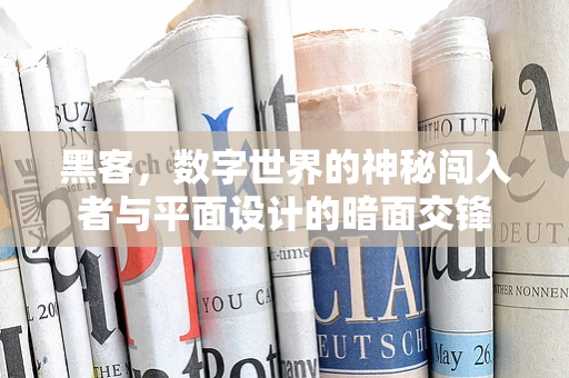 黑客，数字世界的神秘闯入者与平面设计的暗面交锋
