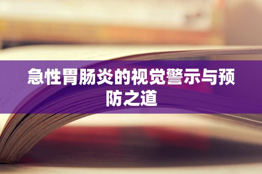 急性胃肠炎的视觉警示与预防之道