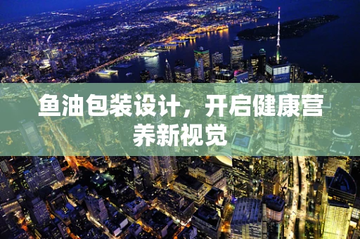 鱼油包装设计，开启健康营养新视觉