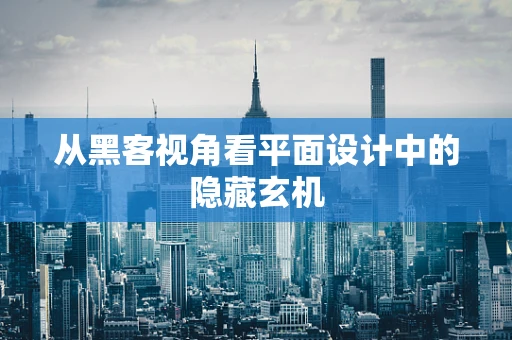 从黑客视角看平面设计中的隐藏玄机