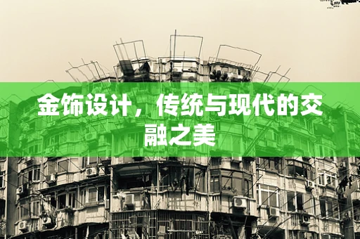 金饰设计，传统与现代的交融之美