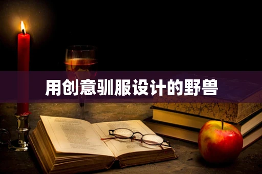 用创意驯服设计的野兽
