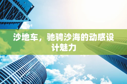 沙地车，驰骋沙海的动感设计魅力