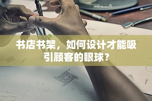 书店书架，如何设计才能吸引顾客的眼球？