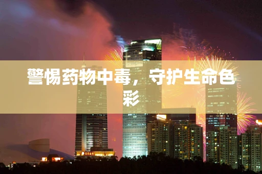 警惕药物中毒，守护生命色彩