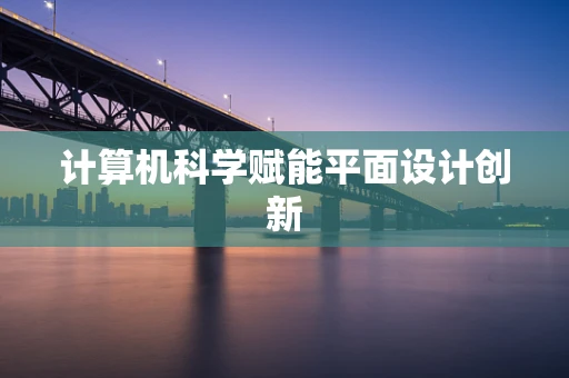 计算机科学赋能平面设计创新