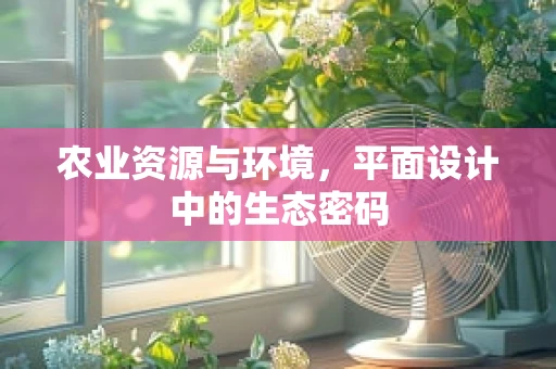 农业资源与环境，平面设计中的生态密码