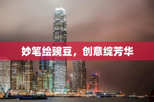 妙笔绘豌豆，创意绽芳华