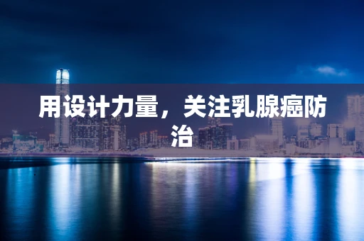 用设计力量，关注乳腺癌防治