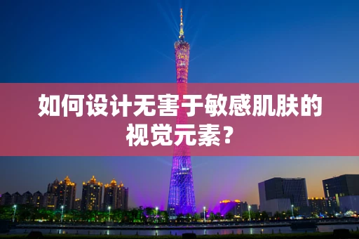如何设计无害于敏感肌肤的视觉元素？