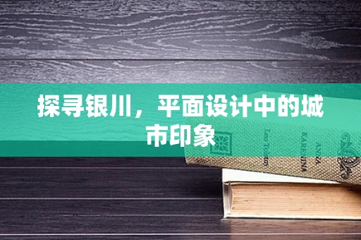 探寻银川，平面设计中的城市印象