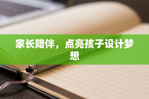 家长陪伴，点亮孩子设计梦想