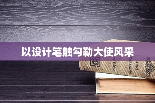 以设计笔触勾勒大使风采