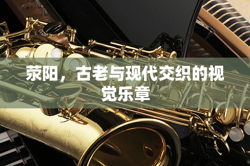 荥阳，古老与现代交织的视觉乐章