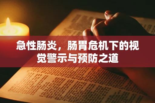 急性肠炎，肠胃危机下的视觉警示与预防之道