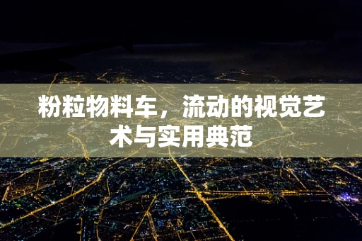 粉粒物料车，流动的视觉艺术与实用典范