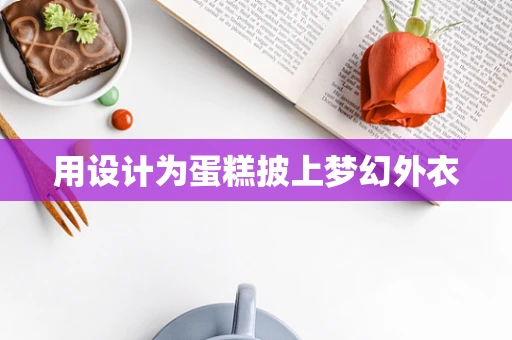 用设计为蛋糕披上梦幻外衣