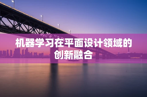 机器学习在平面设计领域的创新融合