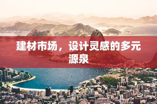 建材市场，设计灵感的多元源泉