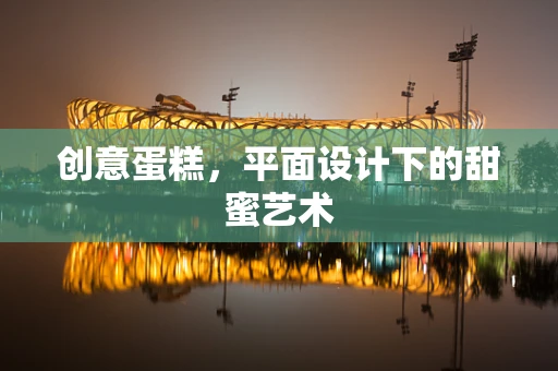 创意蛋糕，平面设计下的甜蜜艺术
