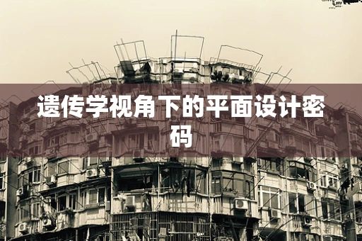 遗传学视角下的平面设计密码
