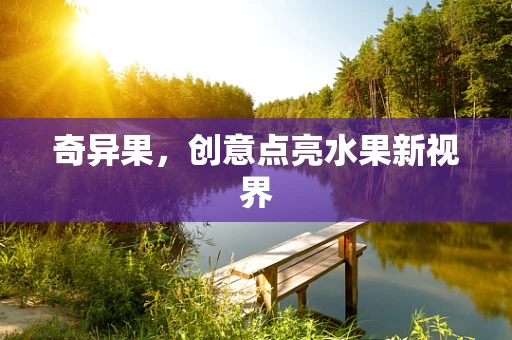 奇异果，创意点亮水果新视界