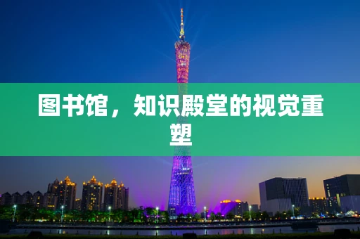 图书馆，知识殿堂的视觉重塑