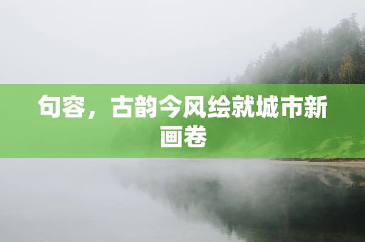 句容，古韵今风绘就城市新画卷