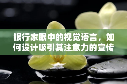银行家眼中的视觉语言，如何设计吸引其注意力的宣传材料？