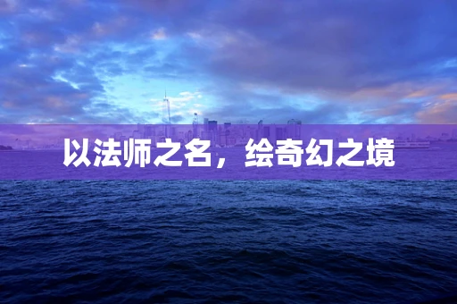 以法师之名，绘奇幻之境