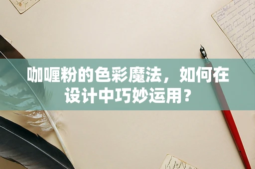 咖喱粉的色彩魔法，如何在设计中巧妙运用？
