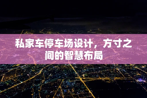 私家车停车场设计，方寸之间的智慧布局