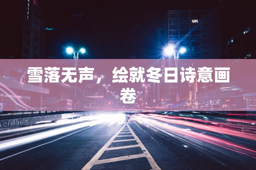 雪落无声，绘就冬日诗意画卷