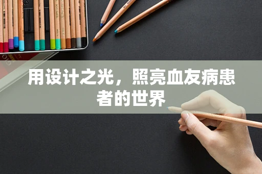 用设计之光，照亮血友病患者的世界