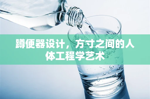 蹲便器设计，方寸之间的人体工程学艺术
