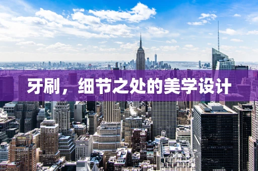 牙刷，细节之处的美学设计