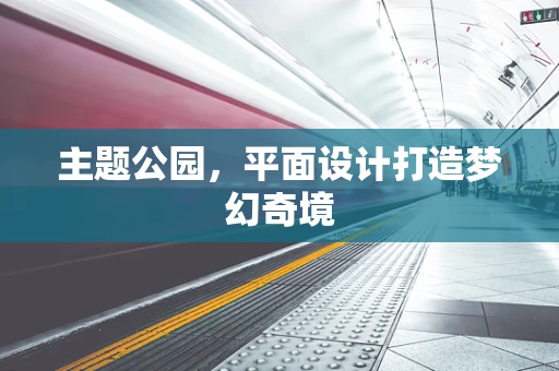 主题公园，平面设计打造梦幻奇境